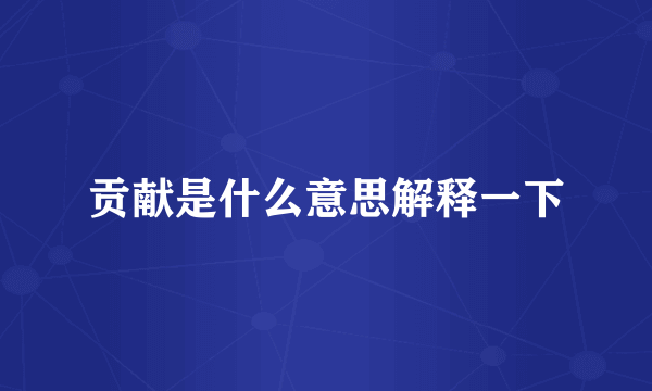 贡献是什么意思解释一下