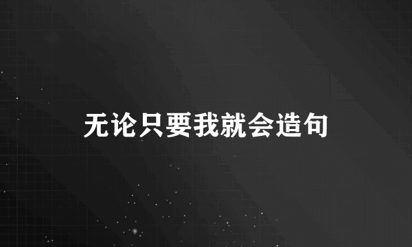 无论只要我就会造句