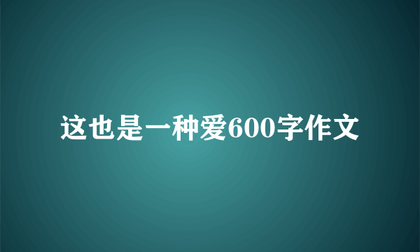 这也是一种爱600字作文