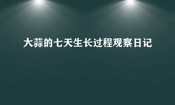 大蒜的七天生长过程观察日记