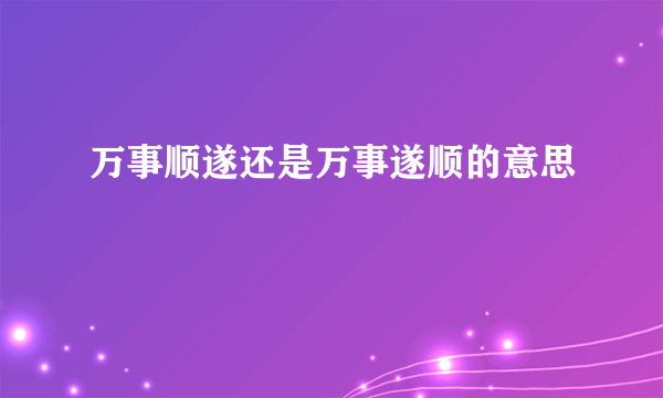 万事顺遂还是万事遂顺的意思