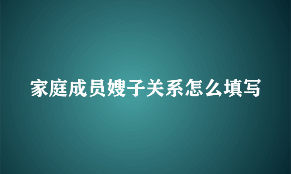 家庭成员嫂子关系怎么填写