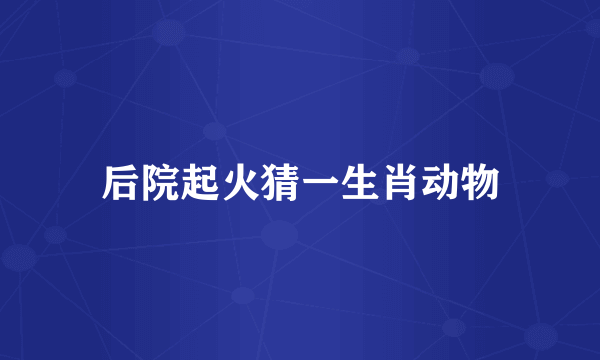 后院起火猜一生肖动物