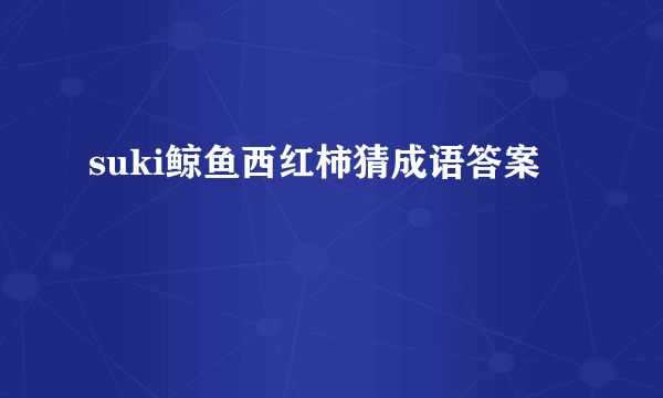 suki鲸鱼西红柿猜成语答案