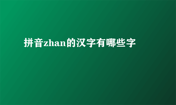 拼音zhan的汉字有哪些字