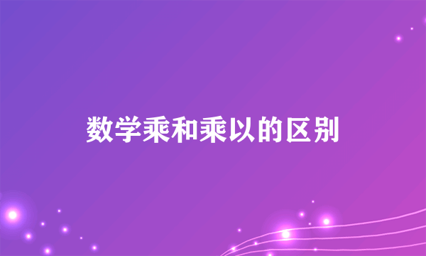 数学乘和乘以的区别