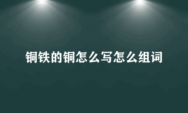 铜铁的铜怎么写怎么组词