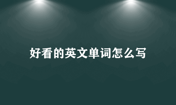 好看的英文单词怎么写