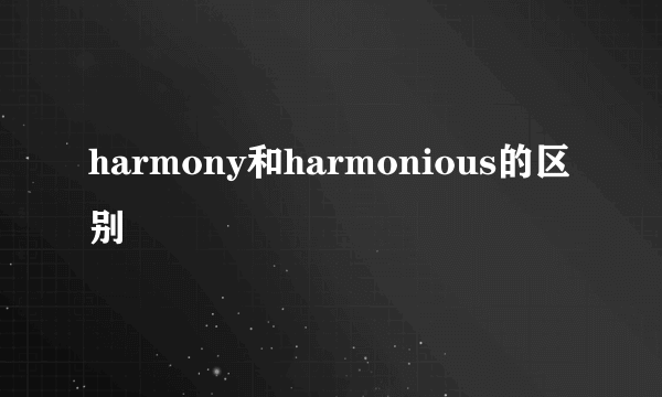 harmony和harmonious的区别