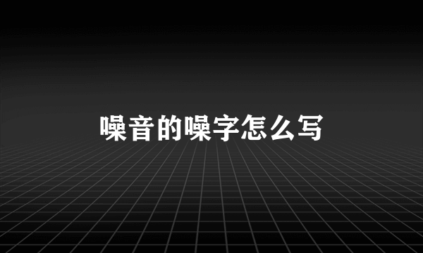 噪音的噪字怎么写