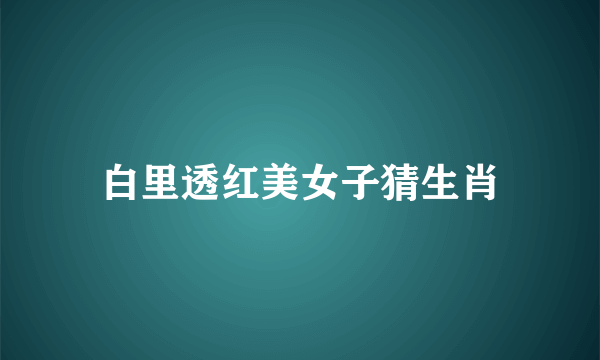 白里透红美女子猜生肖