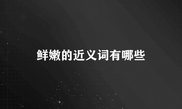 鲜嫩的近义词有哪些