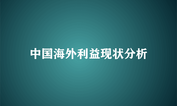 中国海外利益现状分析