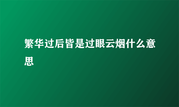 繁华过后皆是过眼云烟什么意思