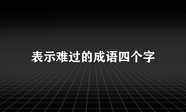 表示难过的成语四个字