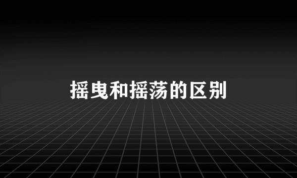 摇曳和摇荡的区别