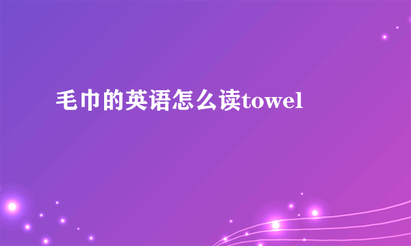 毛巾的英语怎么读towel