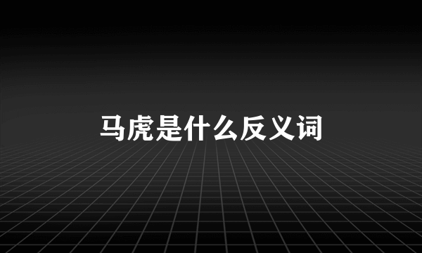 马虎是什么反义词