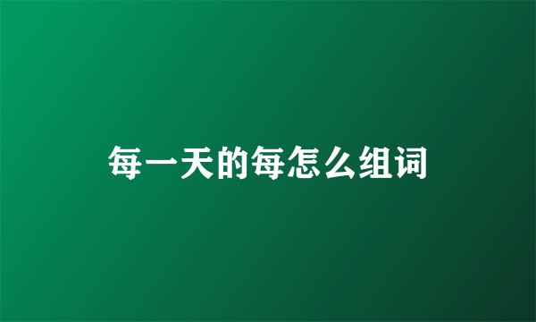 每一天的每怎么组词