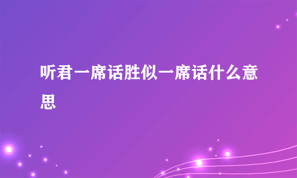 听君一席话胜似一席话什么意思