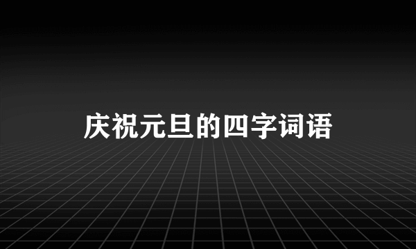 庆祝元旦的四字词语