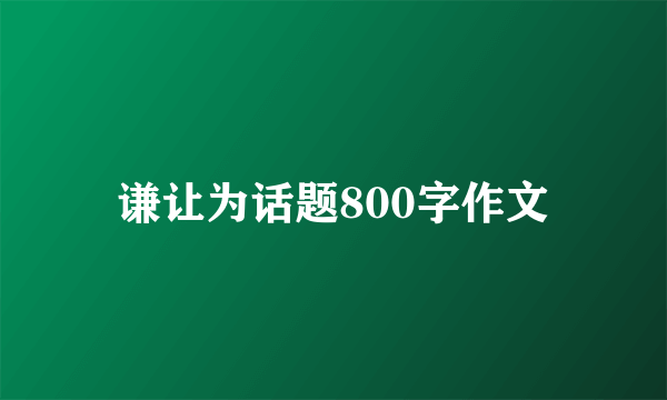 谦让为话题800字作文