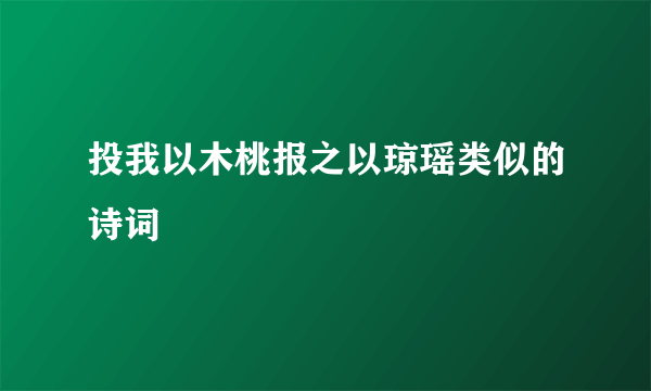 投我以木桃报之以琼瑶类似的诗词