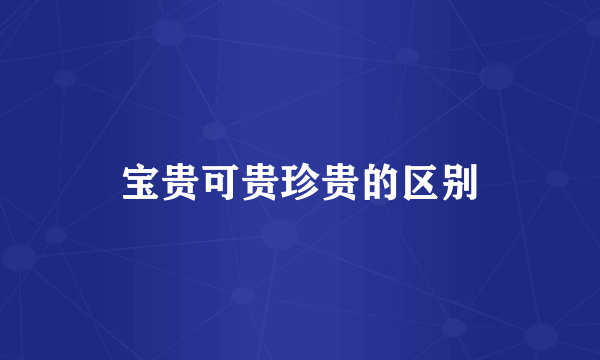 宝贵可贵珍贵的区别