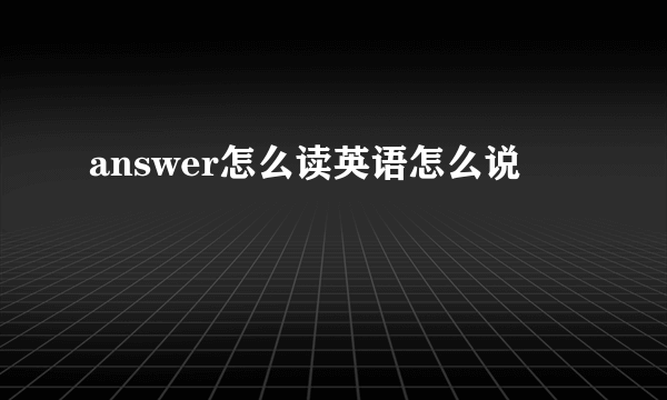 answer怎么读英语怎么说