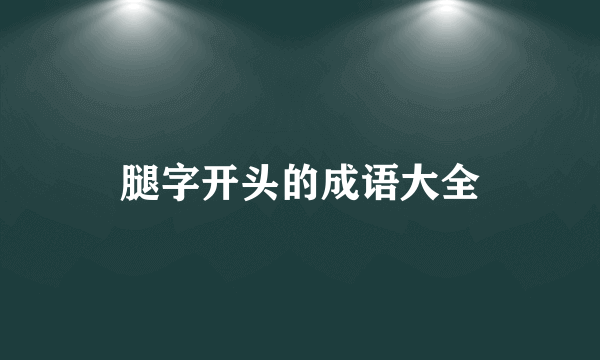 腿字开头的成语大全