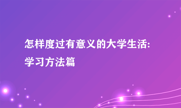 怎样度过有意义的大学生活:学习方法篇