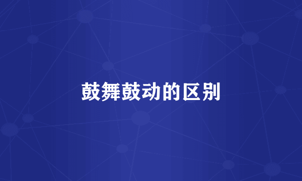 鼓舞鼓动的区别
