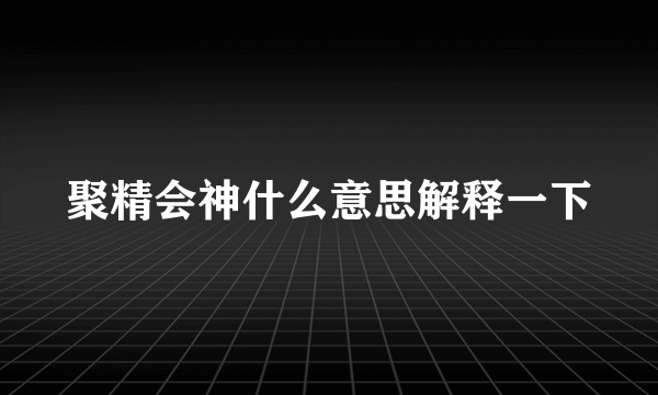 聚精会神什么意思解释一下