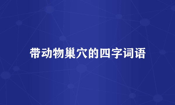 带动物巢穴的四字词语