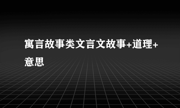 寓言故事类文言文故事+道理+意思
