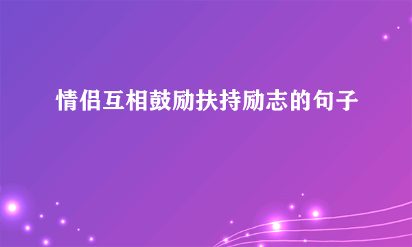 情侣互相鼓励扶持励志的句子