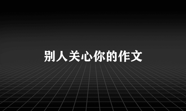 别人关心你的作文
