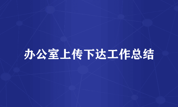 办公室上传下达工作总结