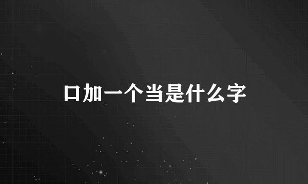 口加一个当是什么字