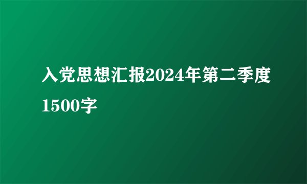 入党思想汇报2024年第二季度1500字