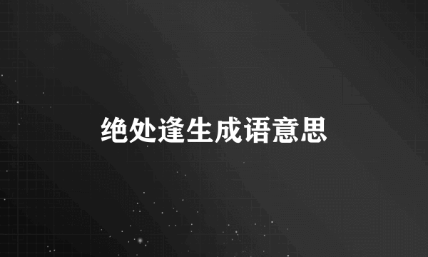 绝处逢生成语意思