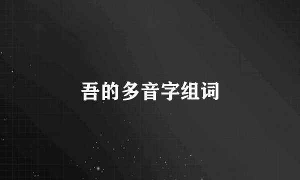 吾的多音字组词