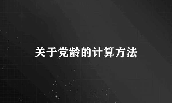 关于党龄的计算方法