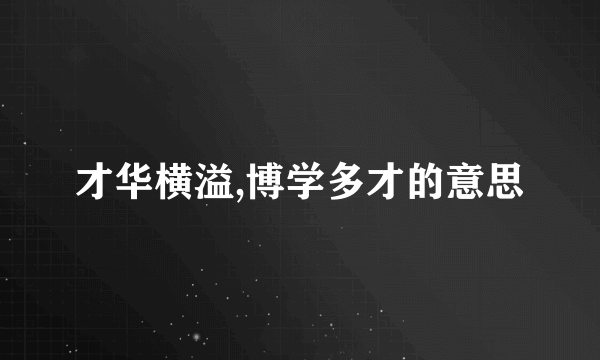 才华横溢,博学多才的意思