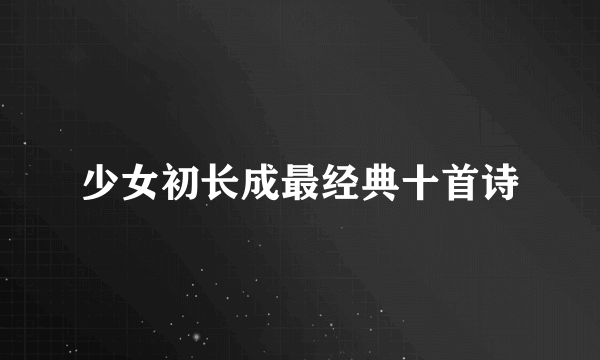 少女初长成最经典十首诗