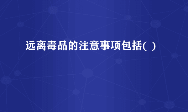 远离毒品的注意事项包括( )