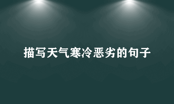 描写天气寒冷恶劣的句子