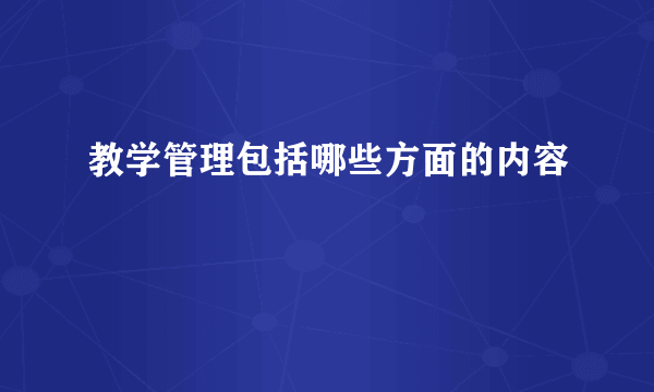 教学管理包括哪些方面的内容