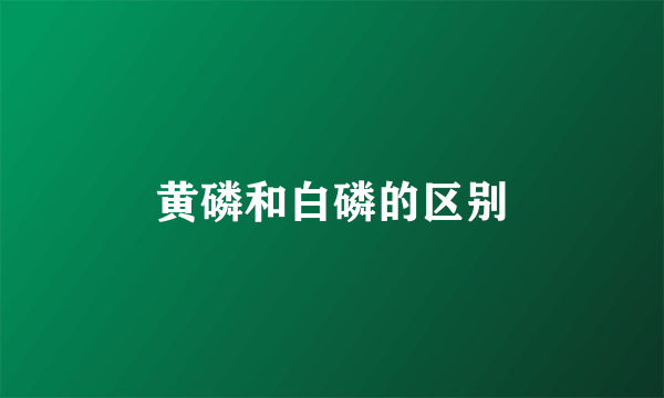 黄磷和白磷的区别
