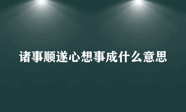 诸事顺遂心想事成什么意思